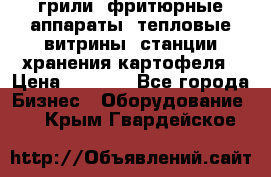 грили, фритюрные аппараты, тепловые витрины, станции хранения картофеля › Цена ­ 3 500 - Все города Бизнес » Оборудование   . Крым,Гвардейское